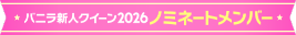 バニラ新人クイーン2026ノミネートメンバー